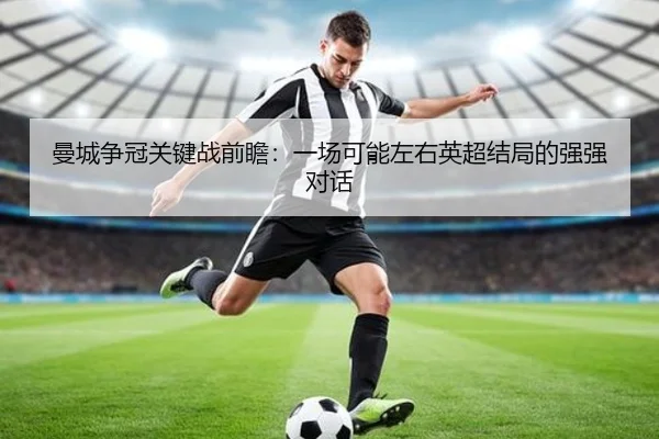 曼城争冠关键战前瞻：一场可能左右英超结局的强强对话
