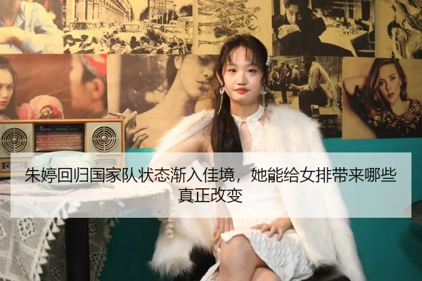 朱婷回归国家队状态渐入佳境，她能给女排带来哪些真正改变