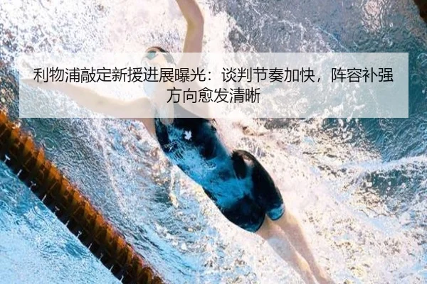 利物浦敲定新援进展曝光：谈判节奏加快，阵容补强方向愈发清晰